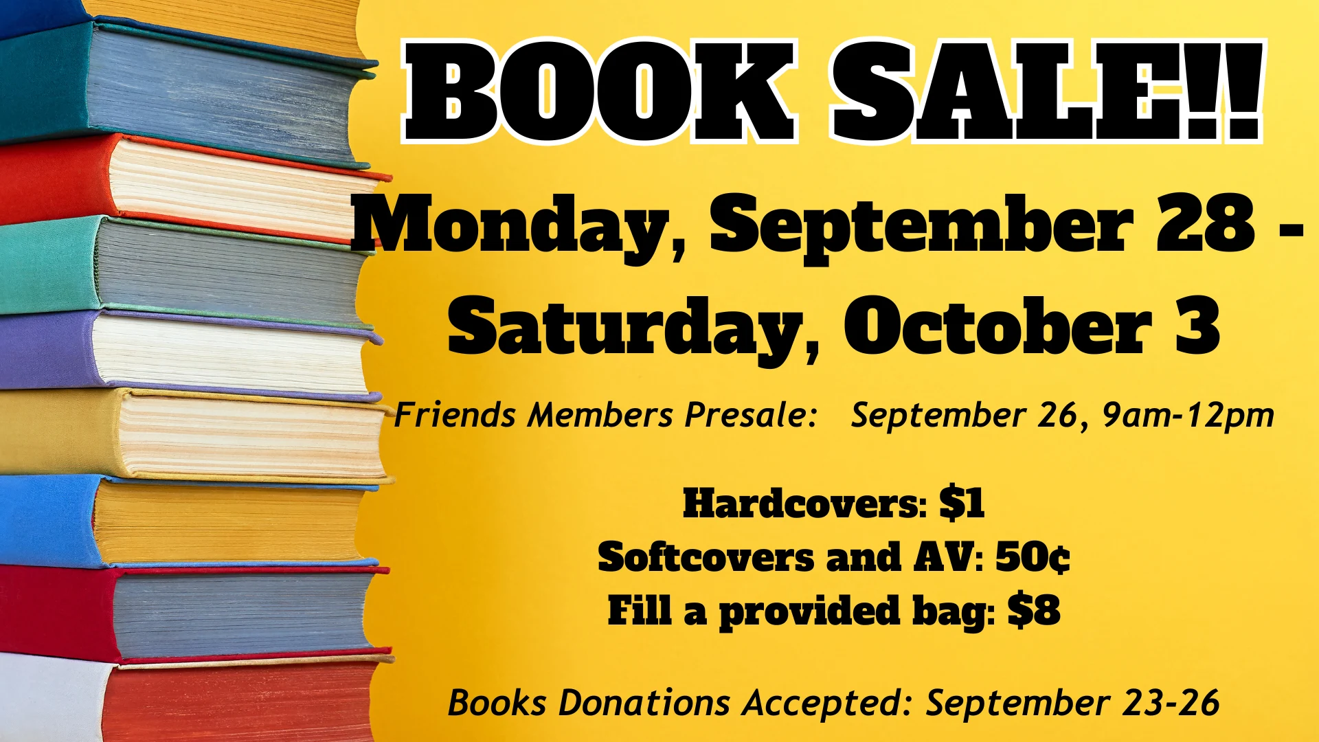 Friends of the Library Book Sale, Monday, September 28 through Saturday, October 3. Friends members presale September 26, 9am to 12pm. Hardcovers $1, softcovers and AV 50 cents, fill a provided bag $8. Book donations accepted September 23 to 26.